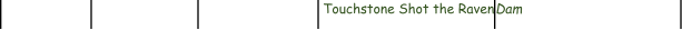 Touchstone Shot the Raven Dam