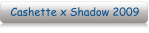 Cashette x Shadow 2009
