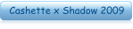 Cashette x Shadow 2009
